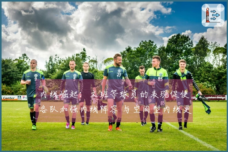 内线崛起：文班等球员的表现促使各队加强内线阵容 与空间型内线更具优势